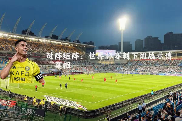 对阵矩阵：世界杯赛制下的战术博弈真相