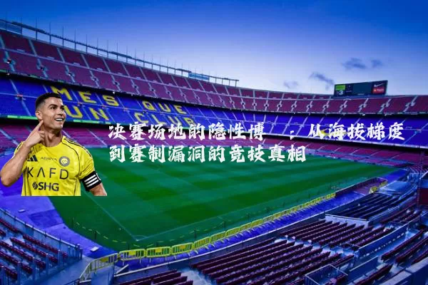 决赛场地的隐性博弈:从海拔梯度到赛制漏洞的竞技真相