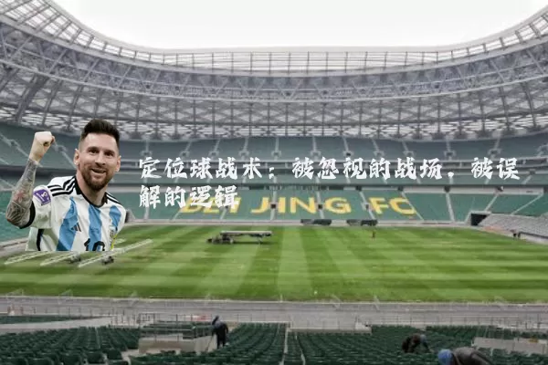 定位球战术:被忽视的战场,被误解的逻辑