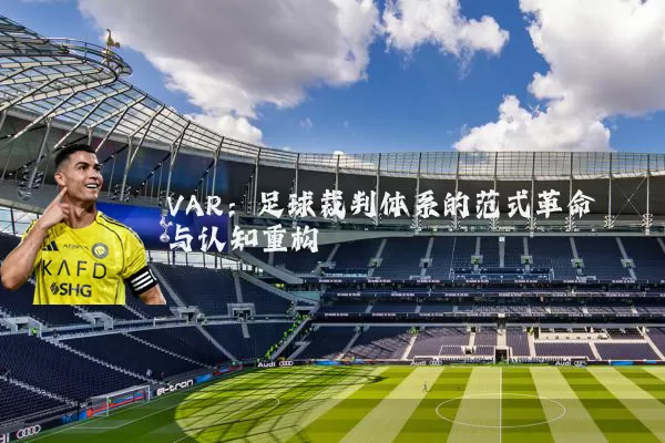 VAR:足球裁判体系的范式革命与认知重构