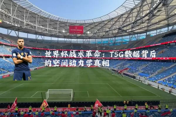 世界杯战术革命:TSG数据背后的空间动力学真相