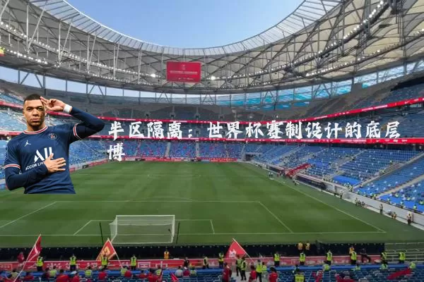 半区隔离：世界杯赛制设计的底层博弈