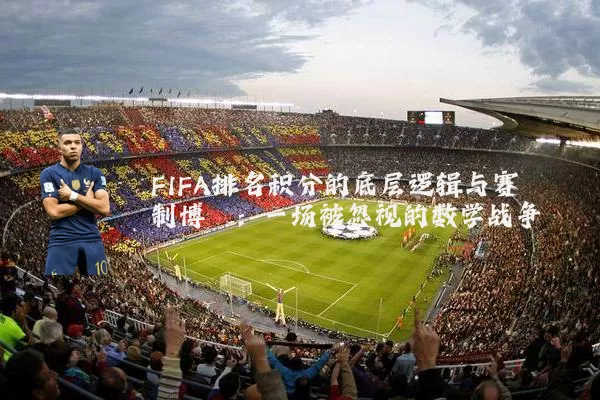 FIFA排名积分的底层逻辑与赛制博弈:一场被忽视的数学战争
