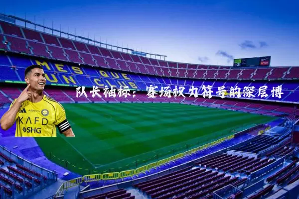 队长袖标：赛场权力符号的深层博弈