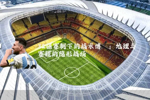 32强赛制下的战术博弈:地理与赛程的隐形战场