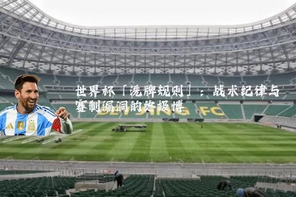 世界杯「洗牌规则」:战术纪律与赛制漏洞的终极博弈