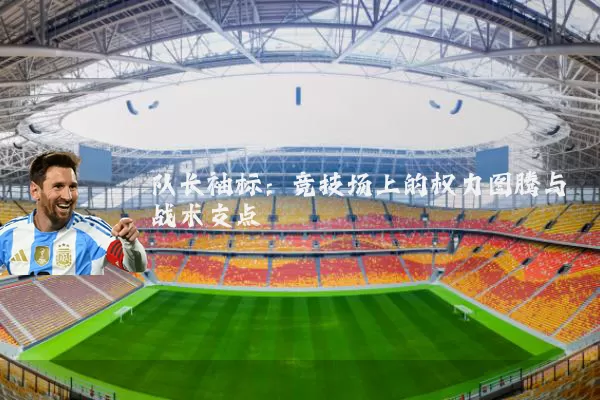 队长袖标:竞技场上的权力图腾与战术支点