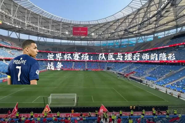 世界杯赛场:队医与理疗师的隐形战争