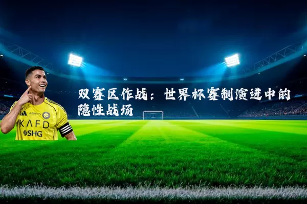 双赛区作战:世界杯赛制演进中的隐性战场