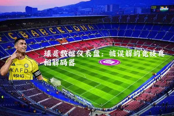 球员数据仪表盘：被误解的竞技真相解码器