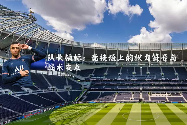 队长袖标:竞技场上的权力符号与战术支点