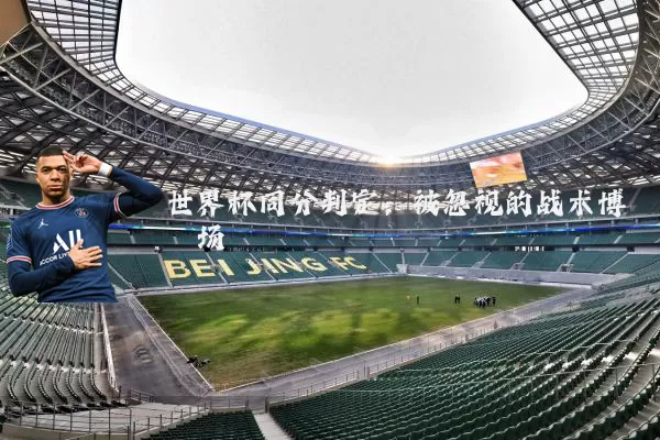 世界杯同分判定:被忽视的战术博弈场