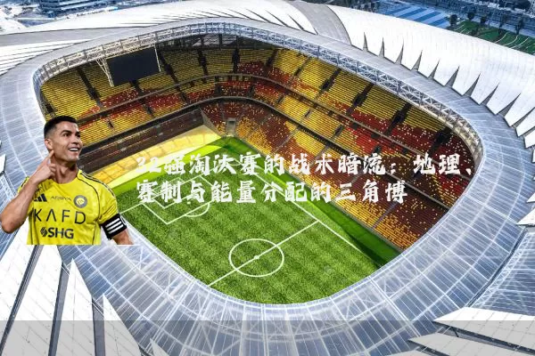 32强淘汰赛的战术暗流：地理、赛制与能量分配的三角博弈