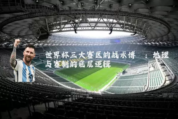 世界杯三大赛区的战术博弈：地理与赛制的底层逻辑