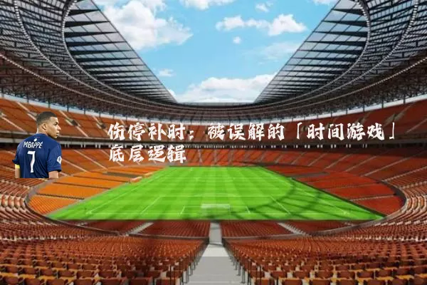 伤停补时:被误解的「时间游戏」底层逻辑