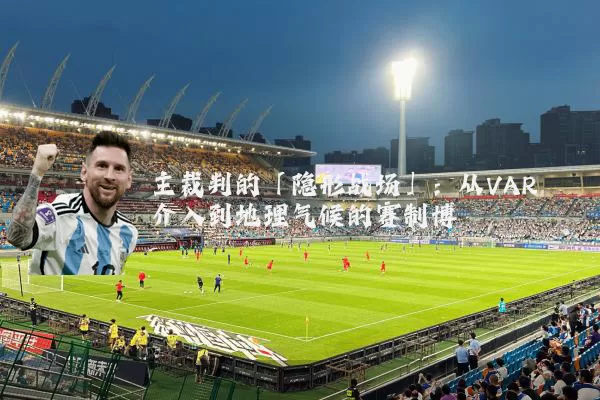 主裁判的「隐形战场」:从VAR介入到地理气候的赛制博弈